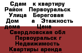 Сдам 1-к квартиру › Район ­ Первоуральск › Улица ­ Береговая  › Дом ­ 80 а › Этажность дома ­ 10 › Цена ­ 10 000 - Свердловская обл., Первоуральск г. Недвижимость » Квартиры аренда   . Свердловская обл.,Первоуральск г.